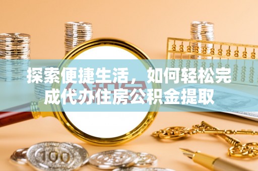 钦北探索便捷生活，如何轻松完成代办住房公积金提取