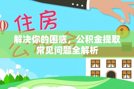 钦北解决你的困惑，公积金提取常见问题全解析