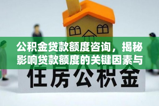 钦北公积金贷款额度咨询，揭秘影响贷款额度的关键因素与实用攻略