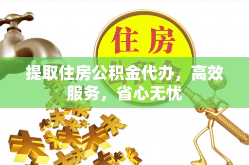 钦北提取住房公积金代办，高效服务，省心无忧