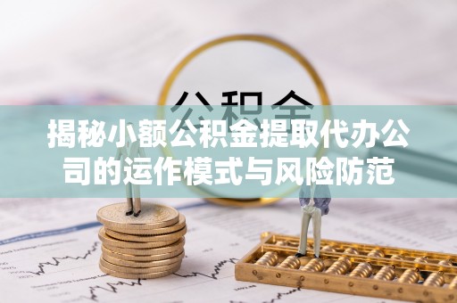 钦北揭秘小额公积金提取代办公司的运作模式与风险防范