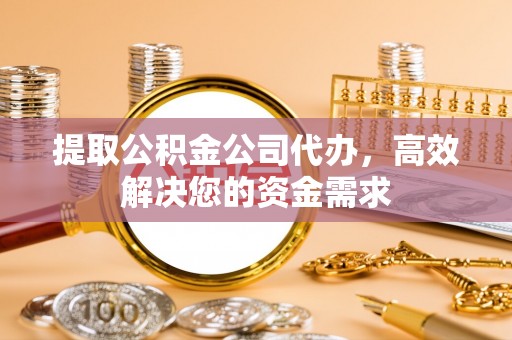 钦北提取公积金公司代办，高效解决您的资金需求