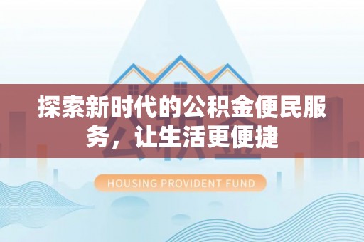 钦北探索新时代的公积金便民服务，让生活更便捷
