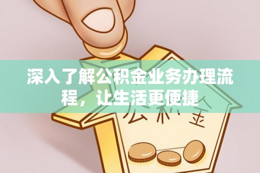 钦北深入了解公积金业务办理流程，让生活更便捷