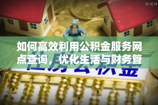 钦北如何高效利用公积金服务网点查询，优化生活与财务管理