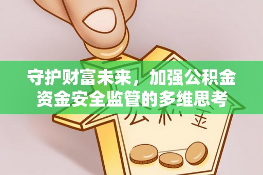钦北守护财富未来，加强公积金资金安全监管的多维思考