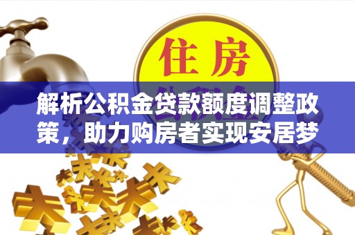 钦北解析公积金贷款额度调整政策，助力购房者实现安居梦想