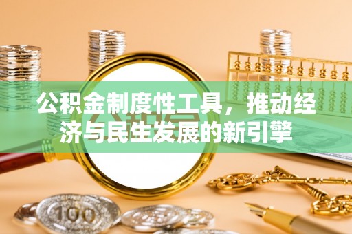 钦北公积金制度性工具，推动经济与民生发展的新引擎