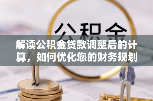 钦北解读公积金贷款调整后的计算，如何优化您的财务规划