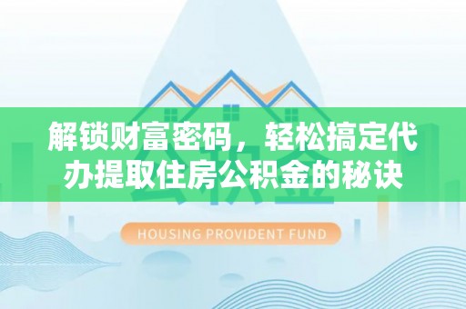 钦北解锁财富密码，轻松搞定代办提取住房公积金的秘诀