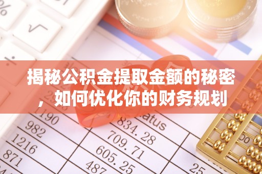 钦北揭秘公积金提取金额的秘密，如何优化你的财务规划