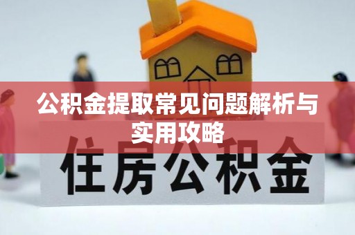 钦北公积金提取常见问题解析与实用攻略