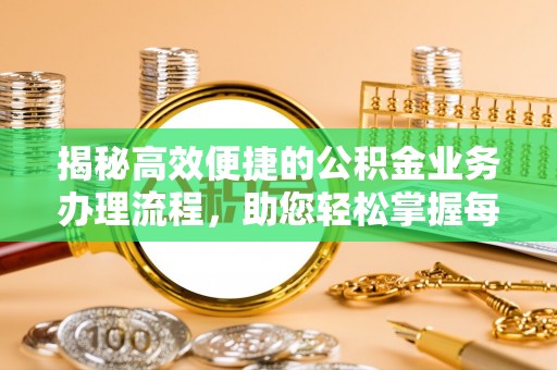 钦北揭秘高效便捷的公积金业务办理流程，助您轻松掌握每一步