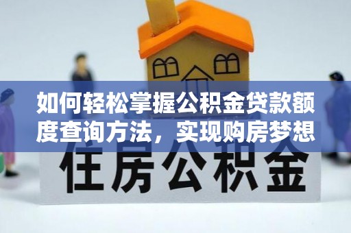 钦北如何轻松掌握公积金贷款额度查询方法，实现购房梦想？