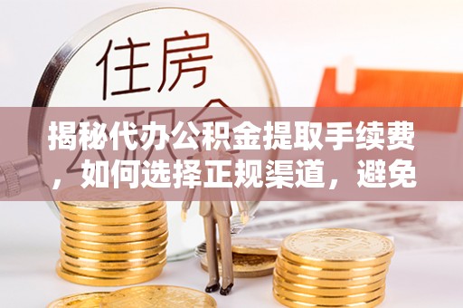 钦北揭秘代办公积金提取手续费，如何选择正规渠道，避免上当受骗