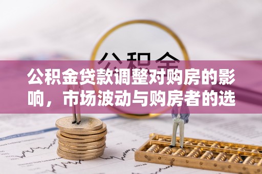 钦北公积金贷款调整对购房的影响，市场波动与购房者的选择