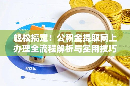 钦北轻松搞定！公积金提取网上办理全流程解析与实用技巧