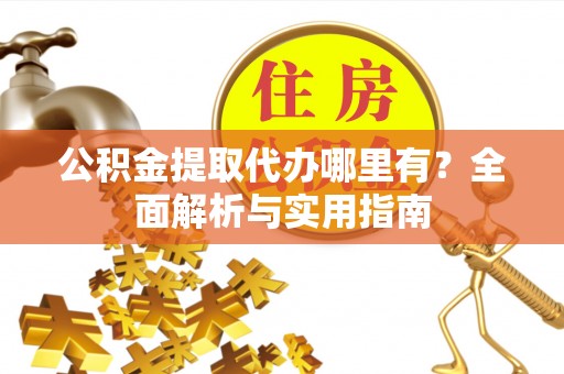 钦北公积金提取代办哪里有？全面解析与实用指南