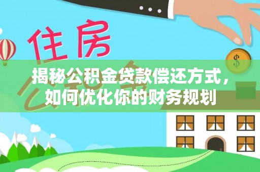 钦北揭秘公积金贷款偿还方式，如何优化你的财务规划