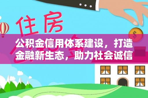 钦北公积金信用体系建设，打造金融新生态，助力社会诚信发展