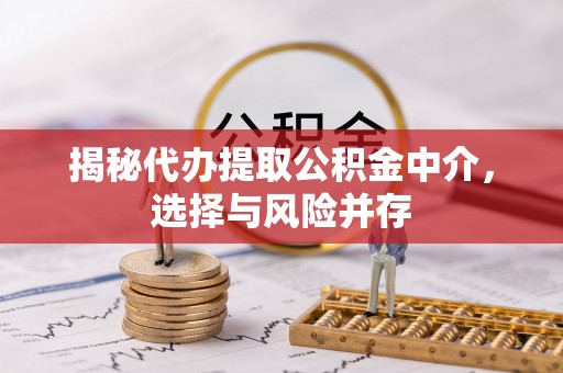 钦北揭秘代办提取公积金中介，选择与风险并存
