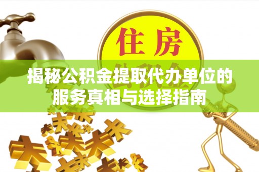 钦北揭秘公积金提取代办单位的服务真相与选择指南