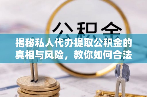 钦北揭秘私人代办提取公积金的真相与风险，教你如何合法合规操作