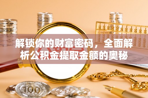 钦北解锁你的财富密码，全面解析公积金提取金额的奥秘