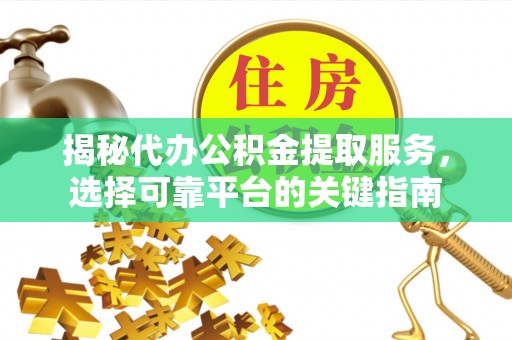 钦北揭秘代办公积金提取服务，选择可靠平台的关键指南