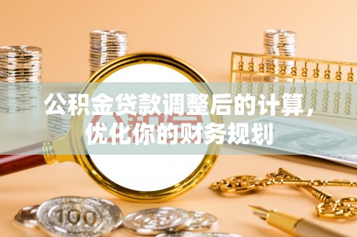 钦北公积金贷款调整后的计算，优化你的财务规划