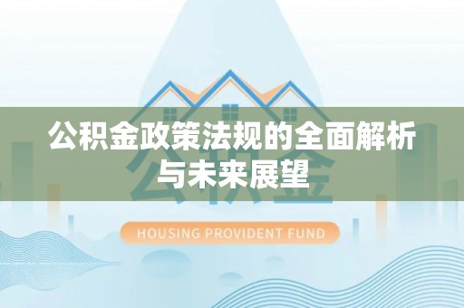 钦北公积金政策法规的全面解析与未来展望