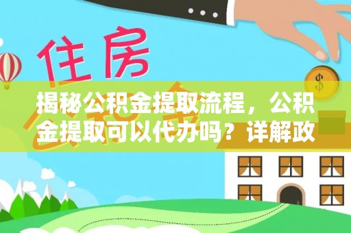 钦北揭秘公积金提取流程，公积金提取可以代办吗？详解政策与实操技巧