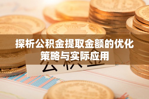 钦北探析公积金提取金额的优化策略与实际应用