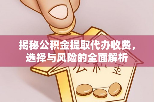 钦北揭秘公积金提取代办收费，选择与风险的全面解析