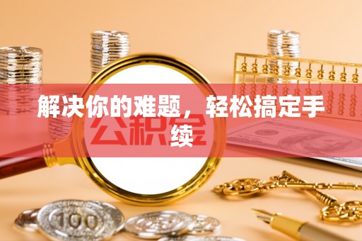 钦北解决你的难题，轻松搞定手续