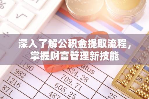 钦北深入了解公积金提取流程，掌握财富管理新技能