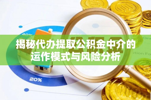 钦北揭秘代办提取公积金中介的运作模式与风险分析