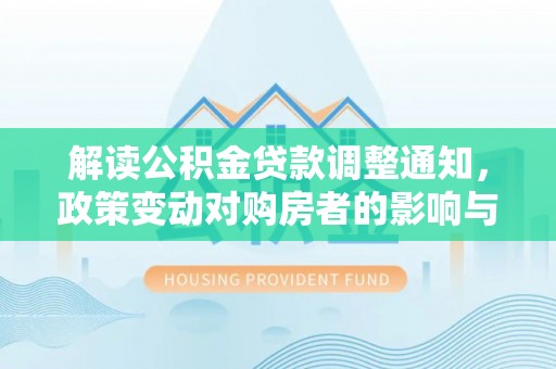 钦北解读公积金贷款调整通知，政策变动对购房者的影响与应对策略
