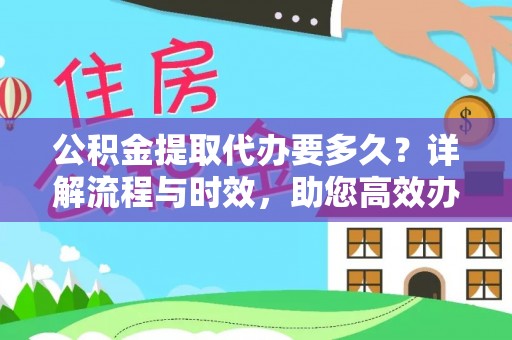 钦北公积金提取代办要多久？详解流程与时效，助您高效办理