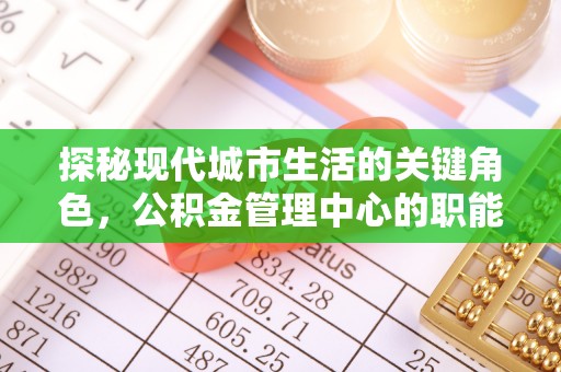 钦北探秘现代城市生活的关键角色，公积金管理中心的职能与影响
