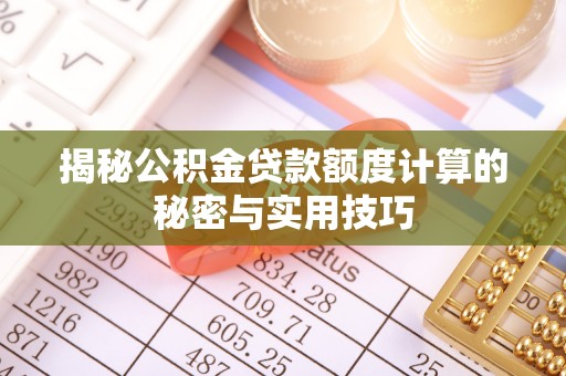 钦北揭秘公积金贷款额度计算的秘密与实用技巧
