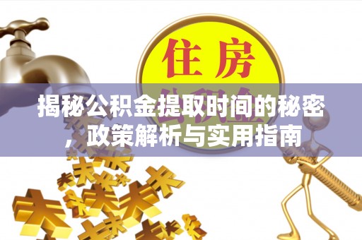 钦北揭秘公积金提取时间的秘密，政策解析与实用指南
