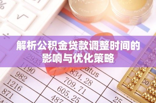 钦北解析公积金贷款调整时间的影响与优化策略