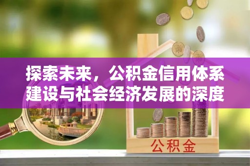 钦北探索未来，公积金信用体系建设与社会经济发展的深度融合