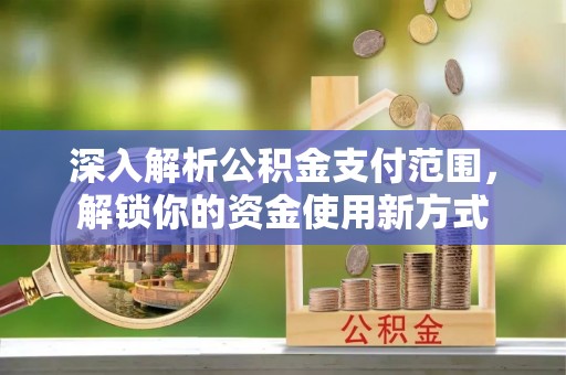 钦北深入解析公积金支付范围，解锁你的资金使用新方式