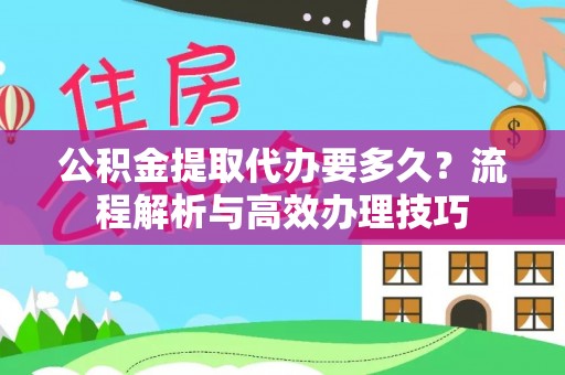 钦北公积金提取代办要多久？流程解析与高效办理技巧