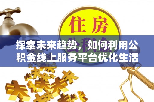 钦北探索未来趋势，如何利用公积金线上服务平台优化生活