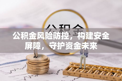 钦北公积金风险防控，构建安全屏障，守护资金未来