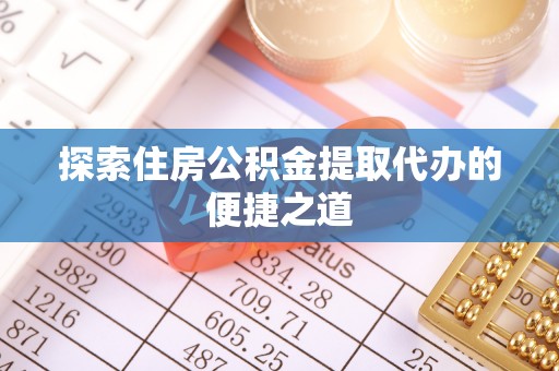 钦北探索住房公积金提取代办的便捷之道
