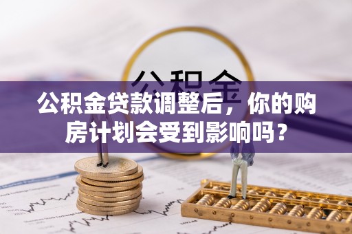 钦北公积金贷款调整后，你的购房计划会受到影响吗？